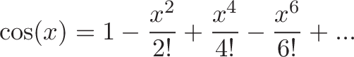 \displaystyle{\cos(x) = 1 - \frac{x^2}{2!} + \frac{x^4}{4!} - \frac{x^6}{6!} + ...}
