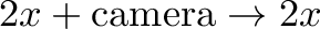 \displaystyle{2x + \text{camera} \rightarrow 2x}
