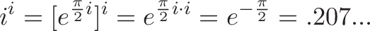 \displaystyle{i^i = [e^{\frac{\pi}{2} i}]^i = e^{\frac{\pi}{2} i \cdot i} = e^{-\frac{\pi}{2}} = .207...}