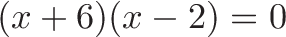 \displaystyle{(x + 6)(x - 2) = 0}