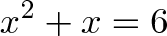 \displaystyle{x^2 + x = 6}