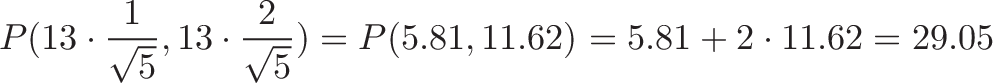 \displaystyle{P(13 \cdot \frac{1}{\sqrt{5}}, 13 \cdot \frac{2}{\sqrt{5}}) = P(5.81, 11.62) = 5.81 + 2 \cdot 11.62 = 29.05 }