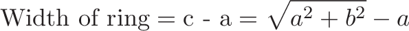 \displaystyle{\text{Width of ring} = \text{c - a} = \sqrt{a^2 + b^2} - a}