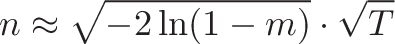 \displaystyle{n \approx \sqrt{-2\ln(1-m)} \cdot \sqrt{T}}