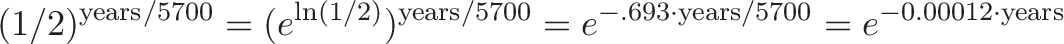 \displaystyle{
(1/2)^{\text{years}/5700} = (e^{\ln(1/2)})^{\text{years} / 5700} = e^{-.693 \cdot \text{years} / 5700} = e^{-0.00012 \cdot \text{years}}
}
