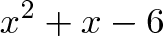 \displaystyle{x^2 + x - 6}