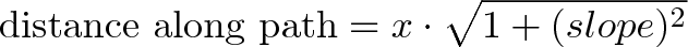 \displaystyle{\text{distance along path} = x \cdot \sqrt{1 + (slope)^2}}