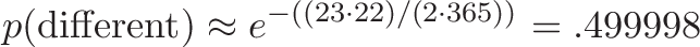 \displaystyle{p(\text{different}) \approx e^{-((23 \cdot 22) /(2 \cdot 365))} = .499998}