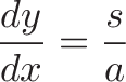 \displaystyle{\frac{dy}{dx} = \frac{s}{a}}