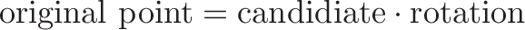 \displaystyle{\text{original point} = \text{candidiate} \cdot \text{rotation} }