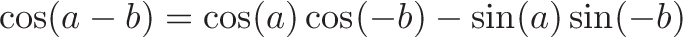 \displaystyle{\cos(a - b) = \cos(a)\cos(-b) - \sin(a)\sin(-b)}